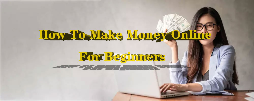 How To Make Money Online For Beginners